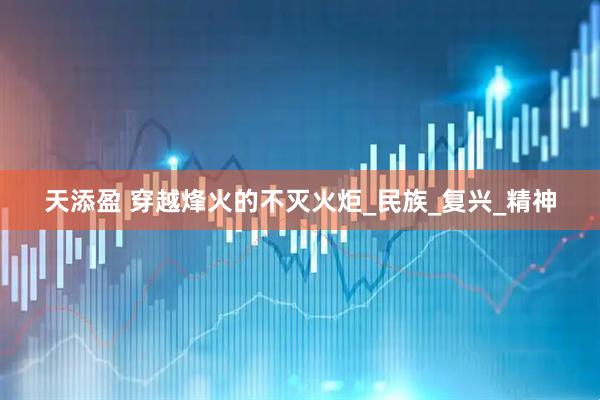 天添盈 穿越烽火的不灭火炬_民族_复兴_精神