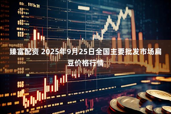 臻富配资 2025年9月25日全国主要批发市场扁豆价格行情