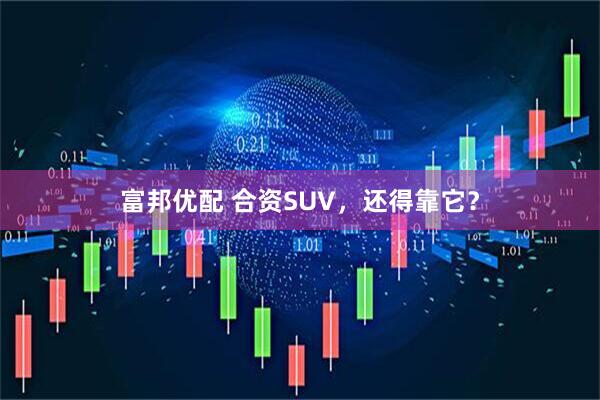 富邦优配 合资SUV，还得靠它？