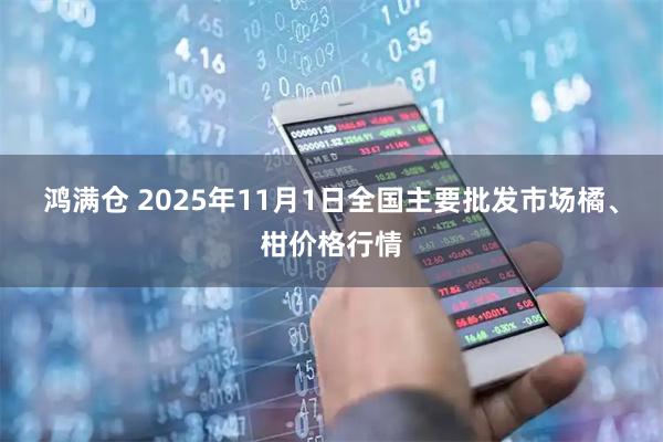 鸿满仓 2025年11月1日全国主要批发市场橘、柑价格行情