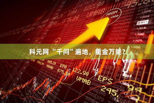 科元网 “千问”遍地,重金万能?