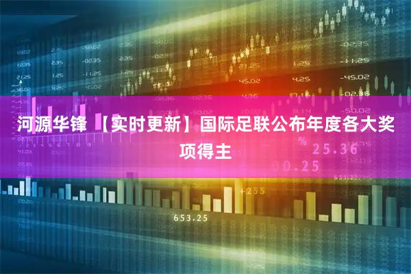 河源华锋 【实时更新】国际足联公布年度各大奖项得主