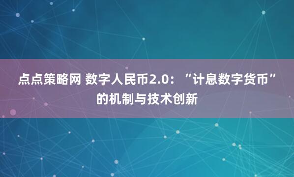 点点策略网 数字人民币2.0：“计息数字货币”的机制与技术创新