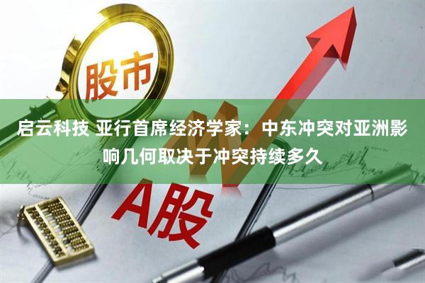 启云科技 亚行首席经济学家：中东冲突对亚洲影响几何取决于冲突持续多久